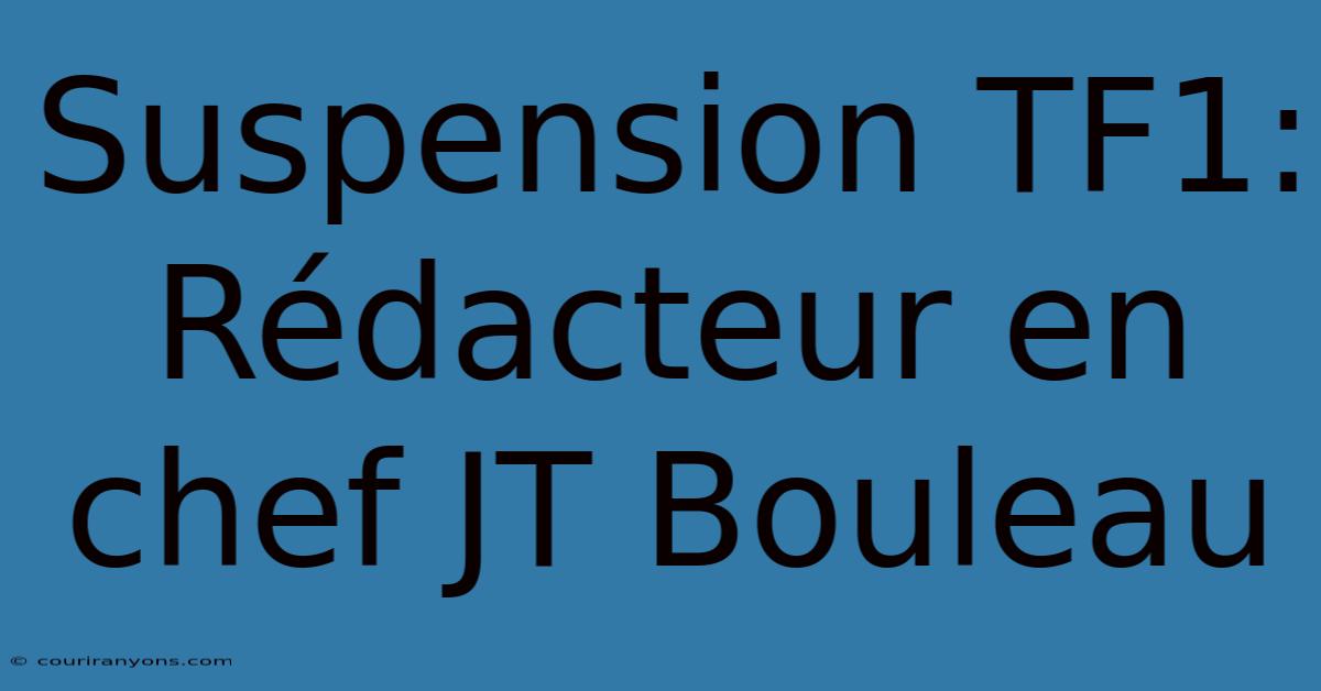 Suspension TF1: Rédacteur En Chef JT Bouleau