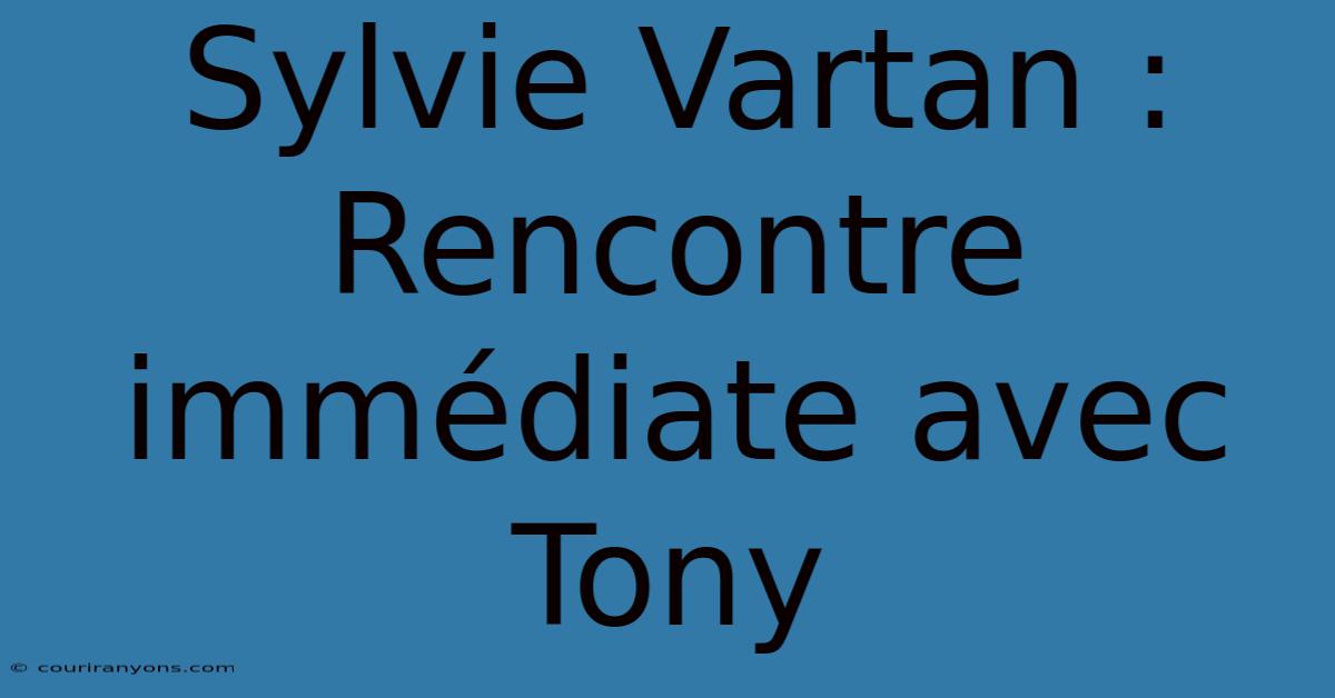 Sylvie Vartan : Rencontre Immédiate Avec Tony