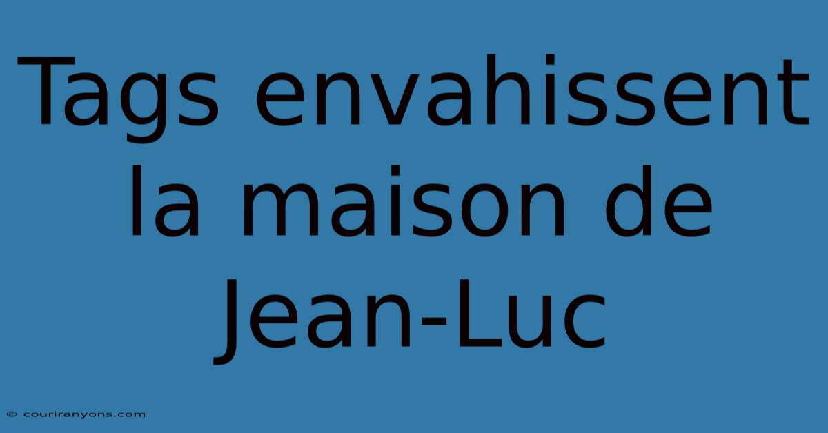 Tags Envahissent La Maison De Jean-Luc