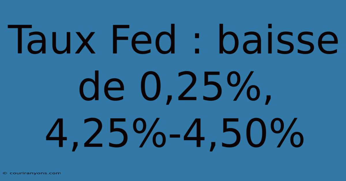 Taux Fed : Baisse De 0,25%, 4,25%-4,50%