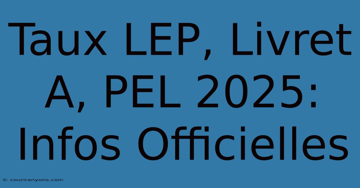 Taux LEP, Livret A, PEL 2025: Infos Officielles