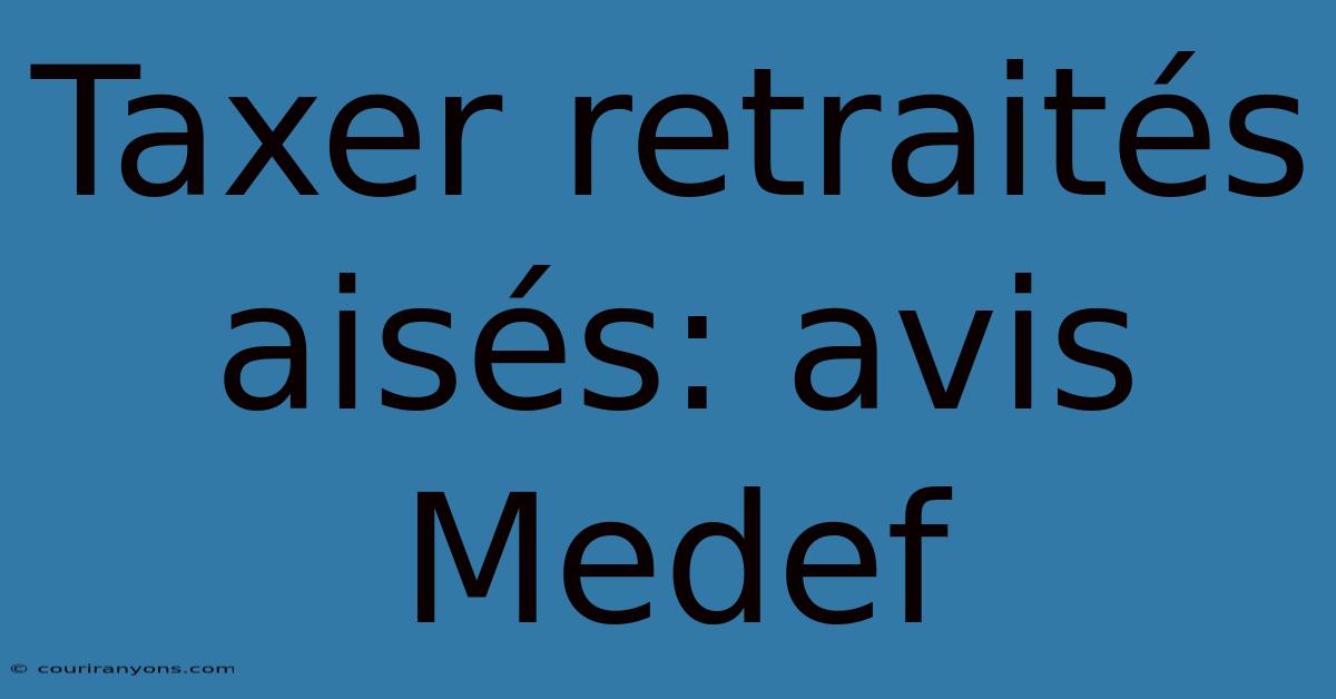 Taxer Retraités Aisés: Avis Medef