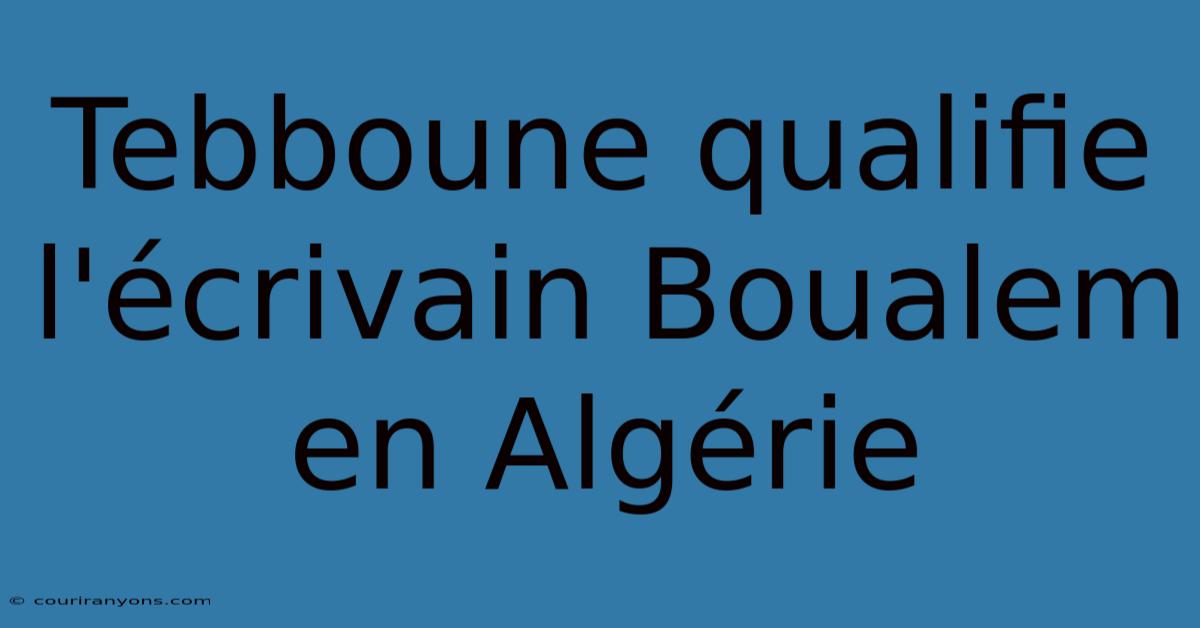 Tebboune Qualifie L'écrivain Boualem En Algérie