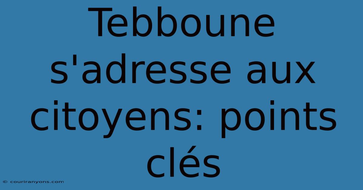 Tebboune S'adresse Aux Citoyens: Points Clés