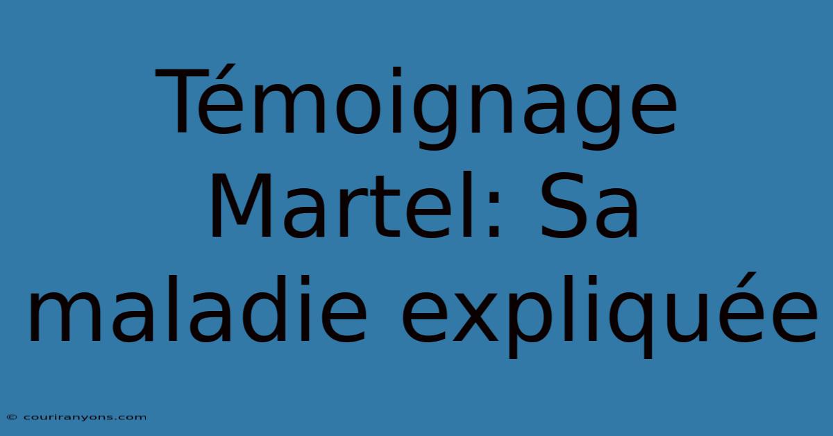 Témoignage Martel: Sa Maladie Expliquée