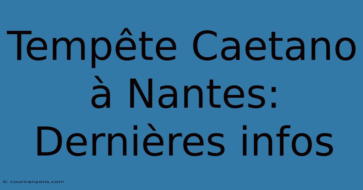 Tempête Caetano À Nantes: Dernières Infos