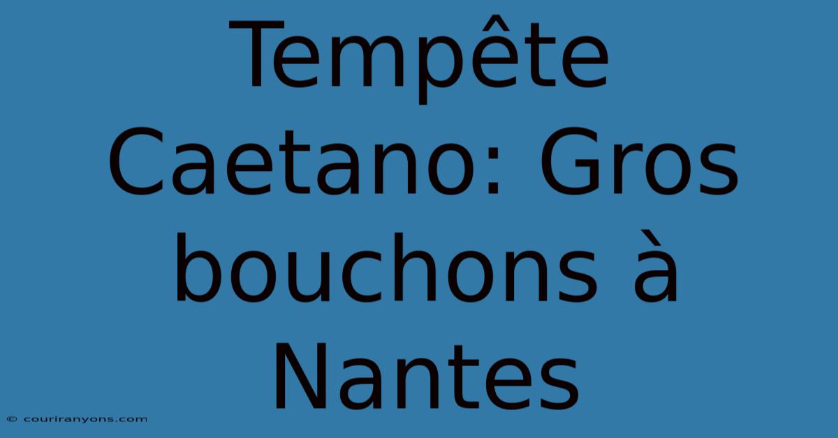 Tempête Caetano: Gros Bouchons À Nantes