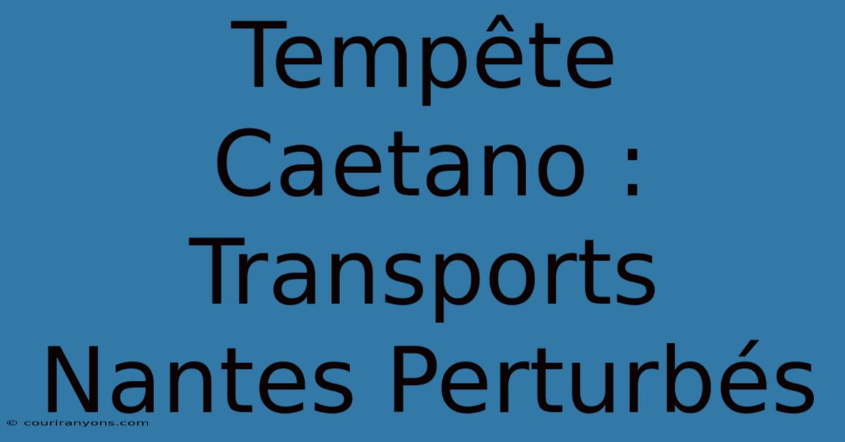 Tempête Caetano : Transports Nantes Perturbés