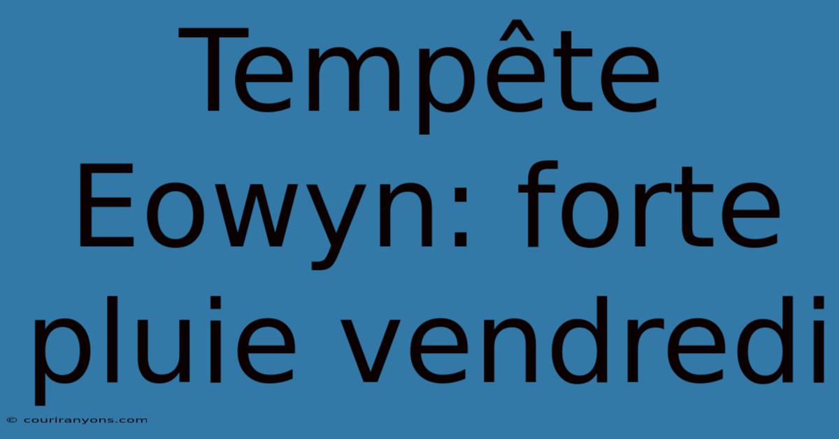 Tempête Eowyn: Forte Pluie Vendredi