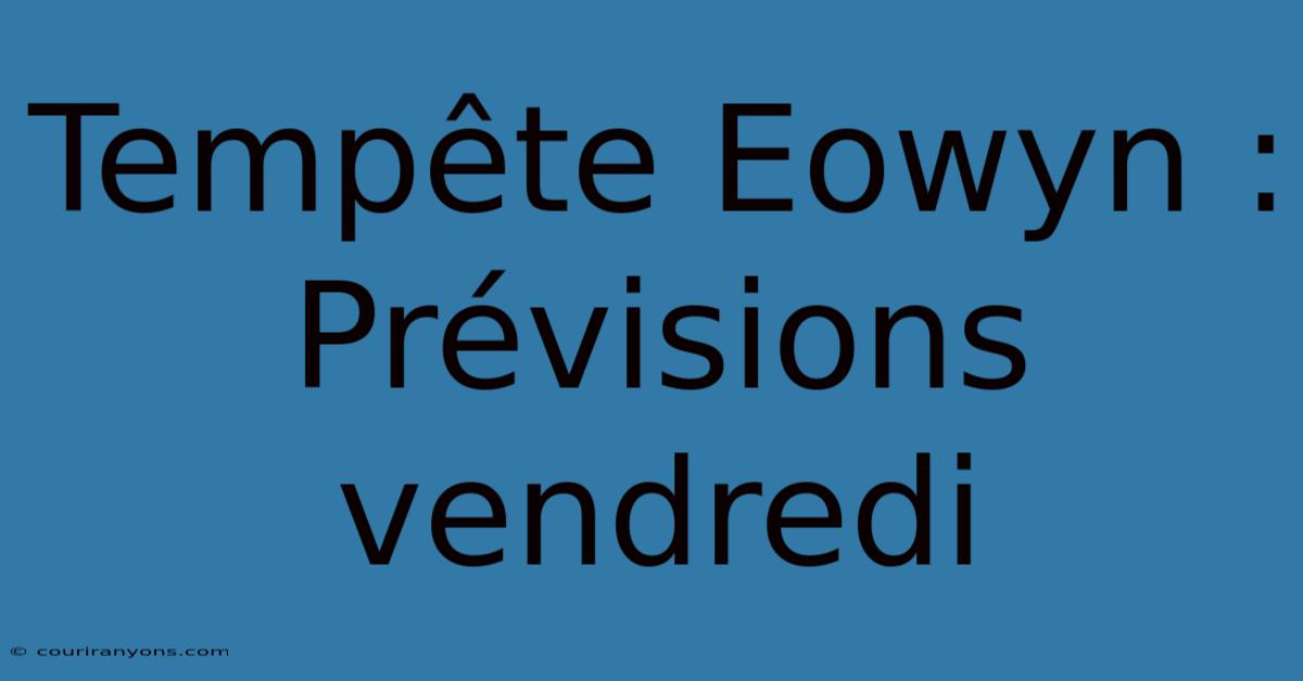 Tempête Eowyn : Prévisions Vendredi