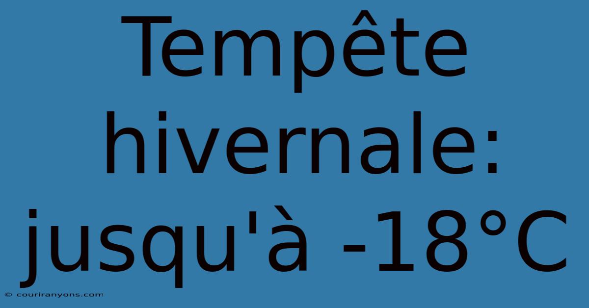 Tempête Hivernale: Jusqu'à -18°C