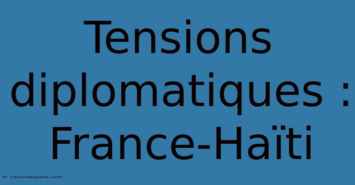 Tensions Diplomatiques : France-Haïti