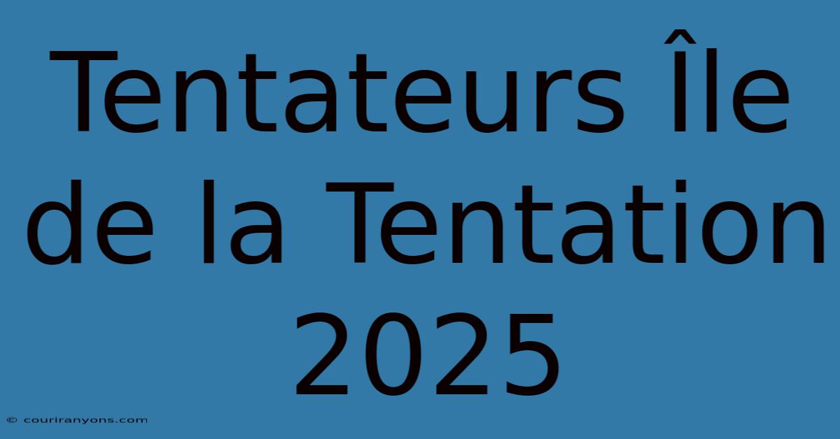 Tentateurs Île De La Tentation 2025