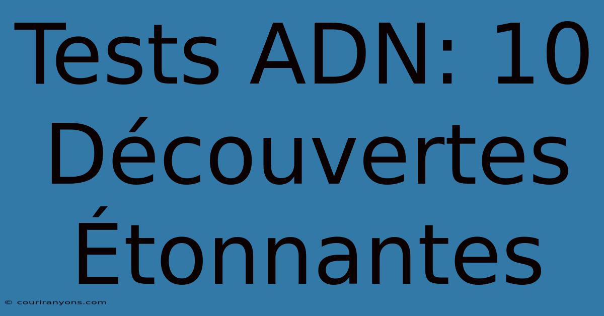 Tests ADN: 10 Découvertes Étonnantes