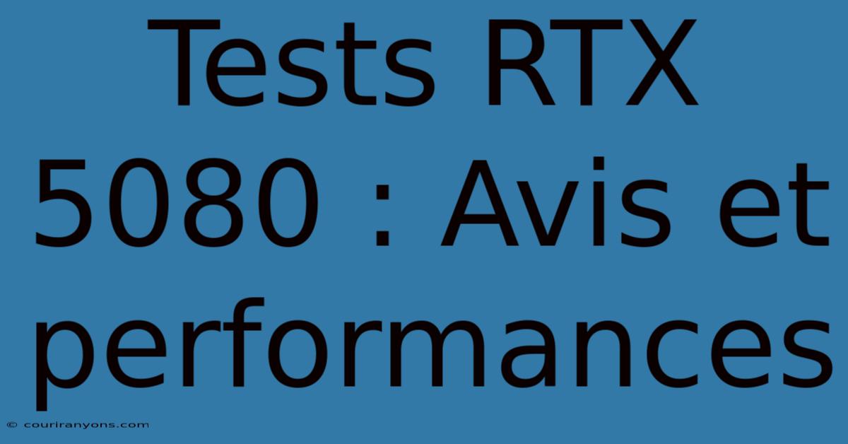 Tests RTX 5080 : Avis Et Performances