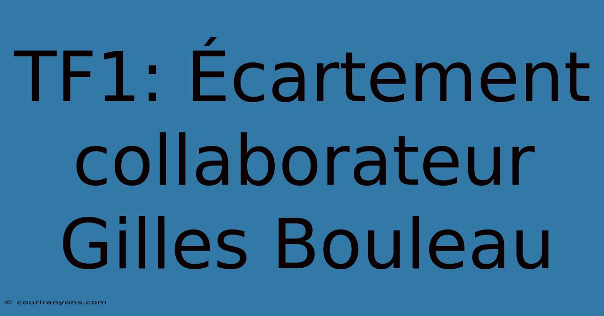 TF1: Écartement Collaborateur Gilles Bouleau