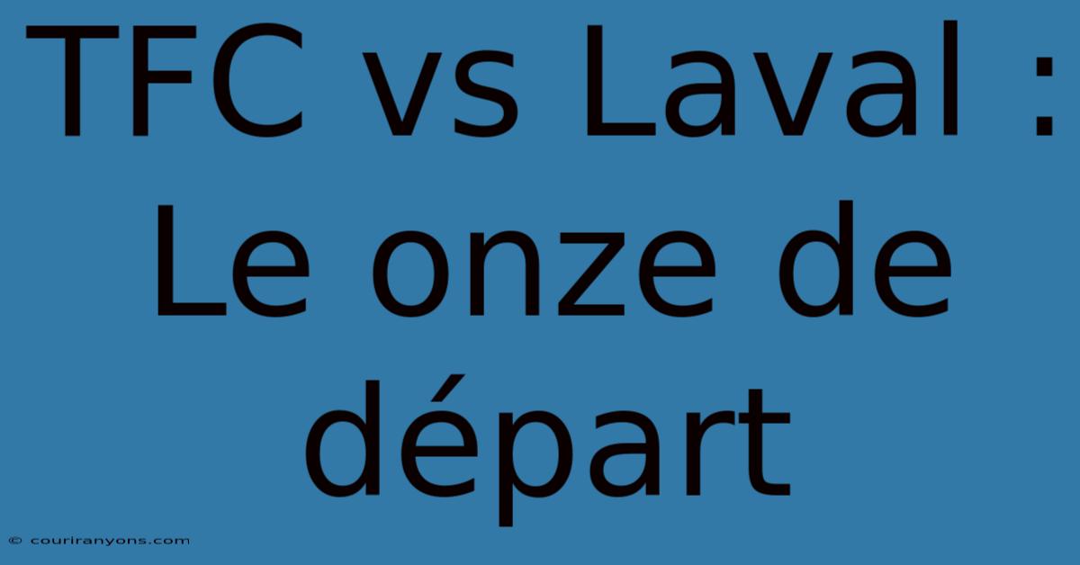 TFC Vs Laval : Le Onze De Départ