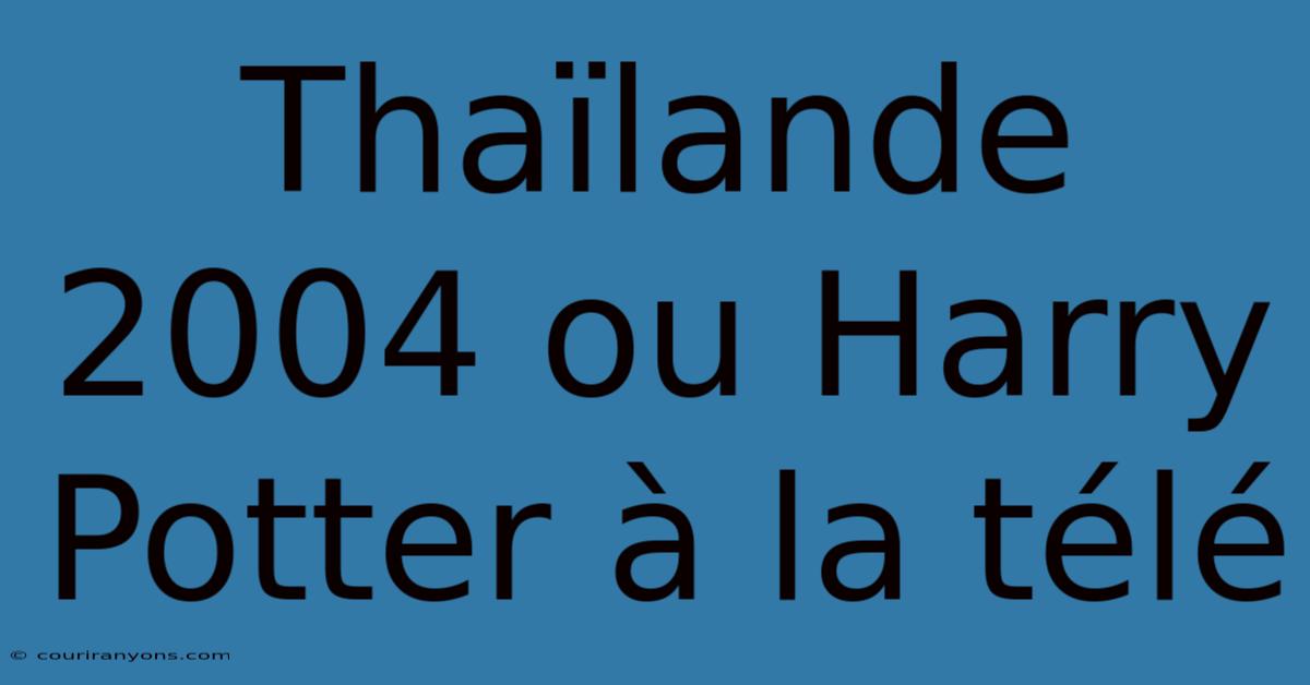 Thaïlande 2004 Ou Harry Potter À La Télé