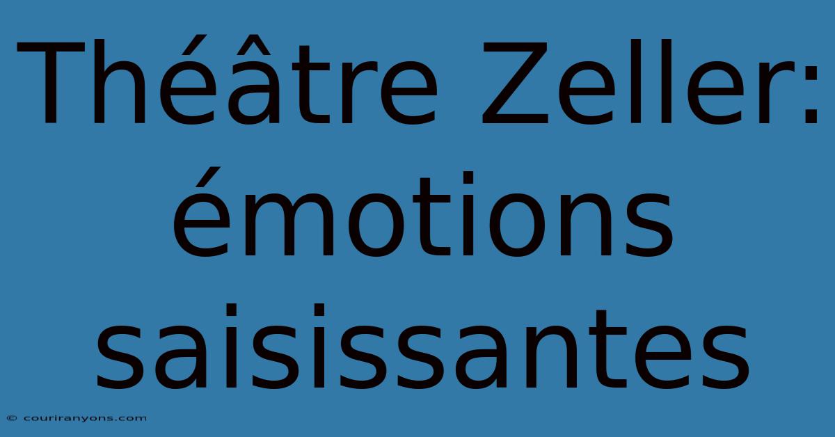 Théâtre Zeller: Émotions Saisissantes