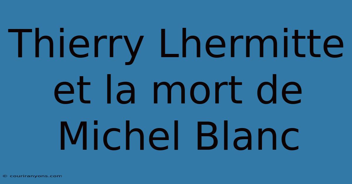 Thierry Lhermitte Et La Mort De Michel Blanc