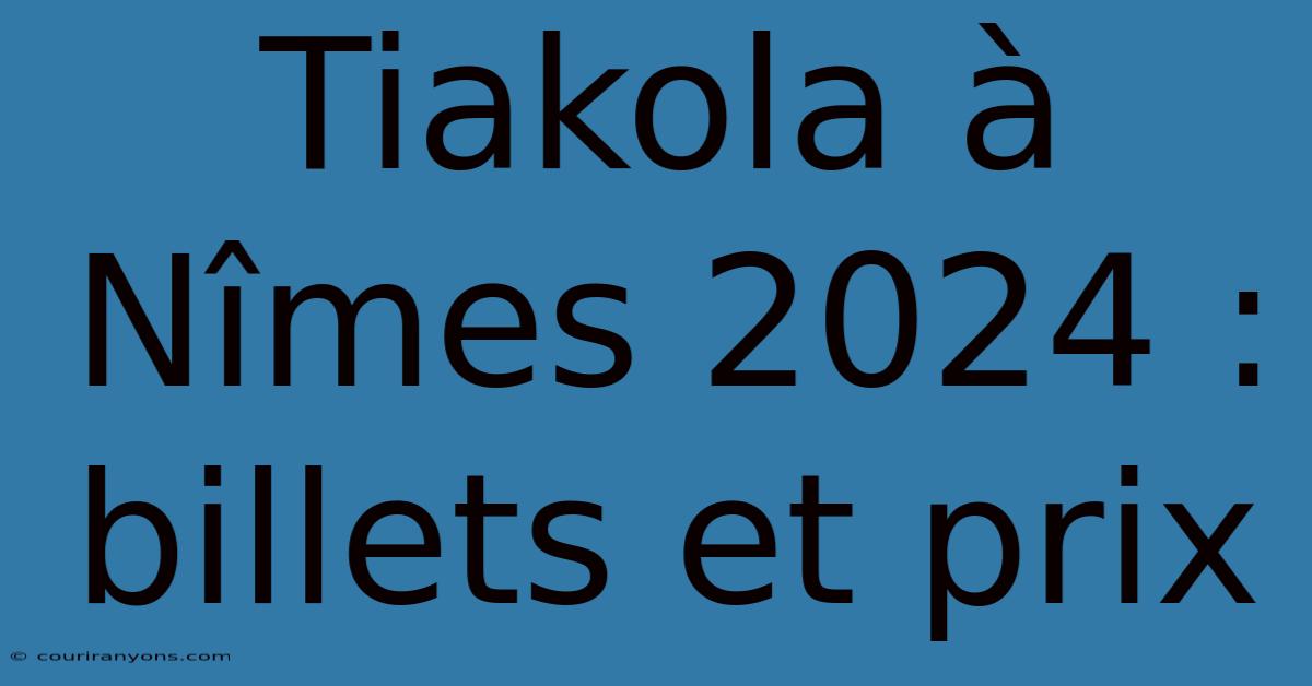 Tiakola À Nîmes 2024 : Billets Et Prix