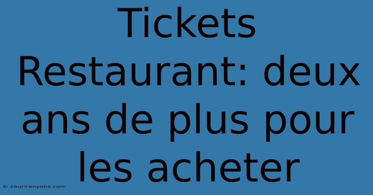 Tickets Restaurant: Deux Ans De Plus Pour Les Acheter