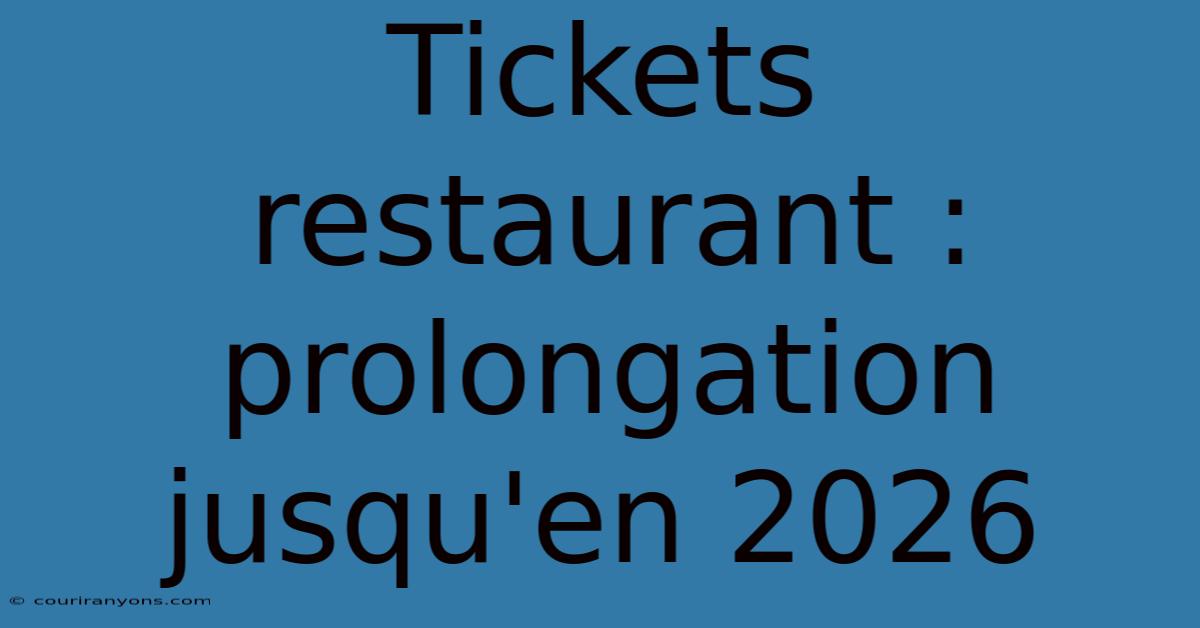 Tickets Restaurant : Prolongation Jusqu'en 2026