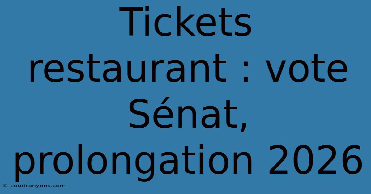 Tickets Restaurant : Vote Sénat, Prolongation 2026