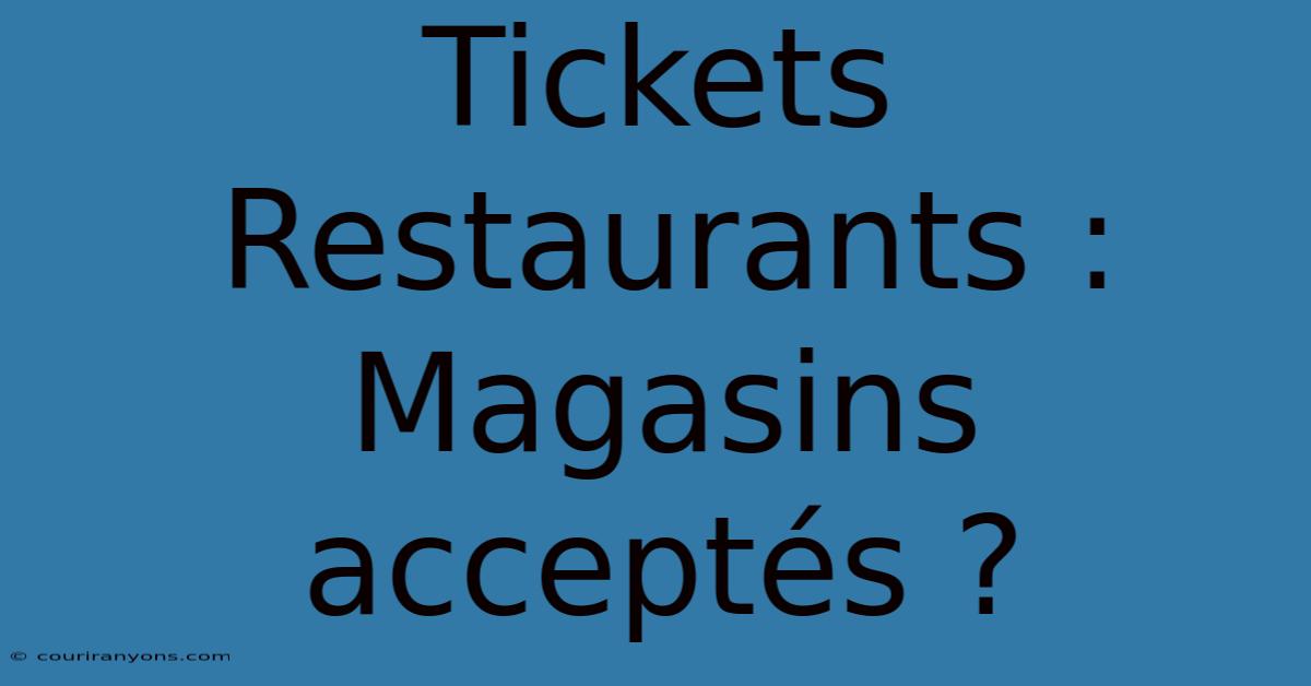 Tickets Restaurants : Magasins Acceptés ?