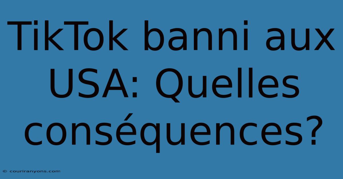 TikTok Banni Aux USA: Quelles Conséquences?