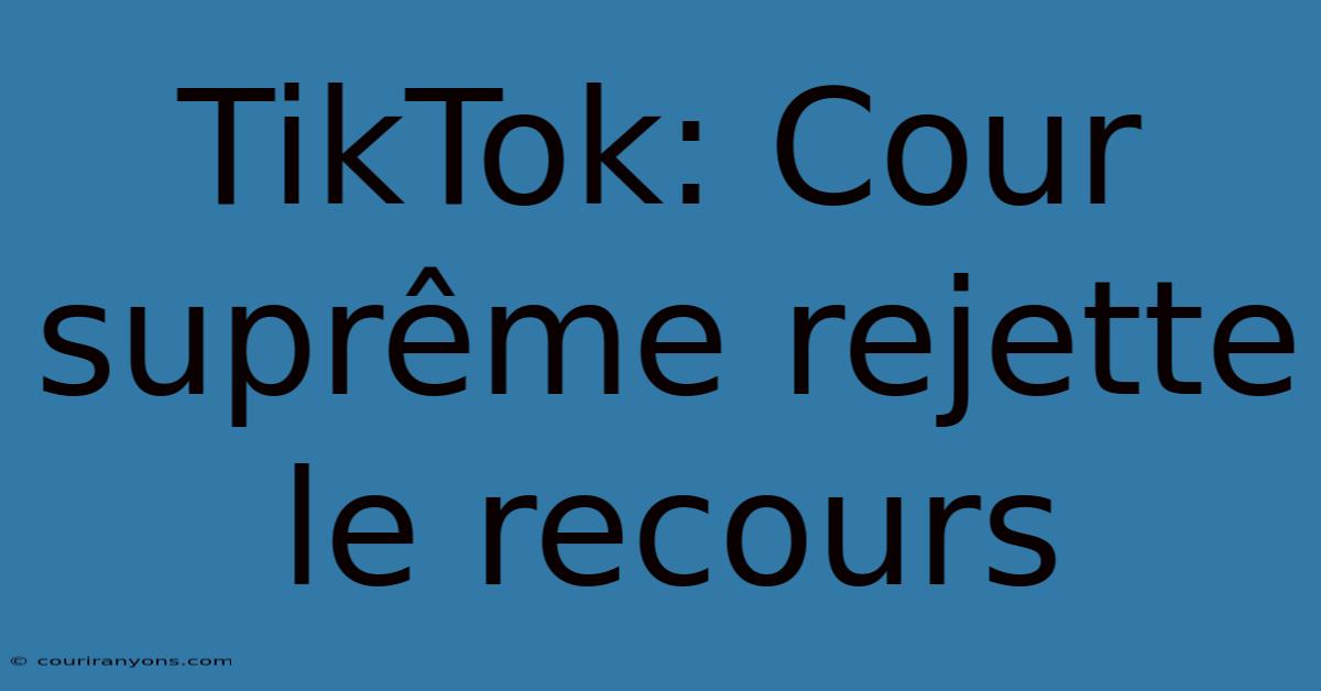 TikTok: Cour Suprême Rejette Le Recours