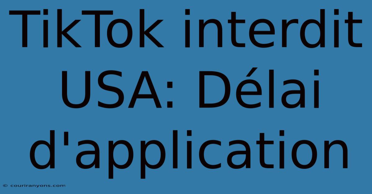 TikTok Interdit USA: Délai D'application