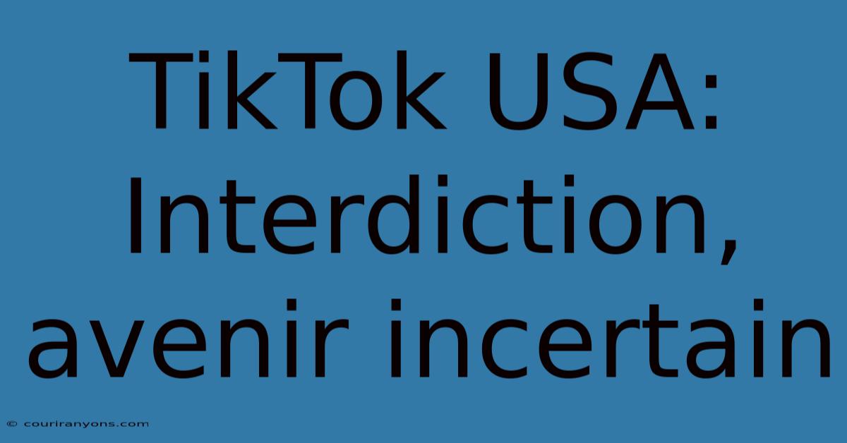 TikTok USA: Interdiction, Avenir Incertain