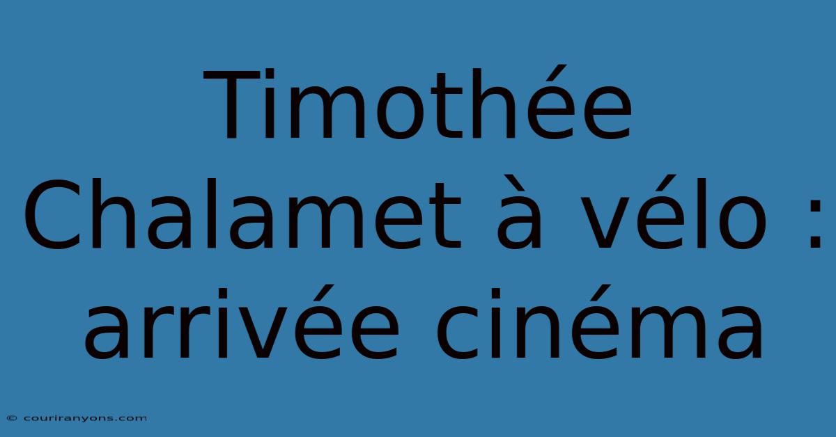 Timothée Chalamet À Vélo : Arrivée Cinéma