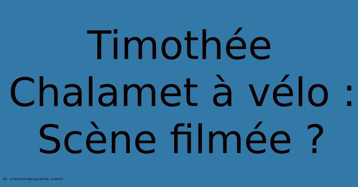 Timothée Chalamet À Vélo : Scène Filmée ?