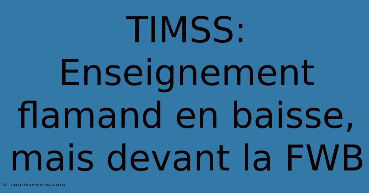 TIMSS: Enseignement Flamand En Baisse, Mais Devant La FWB