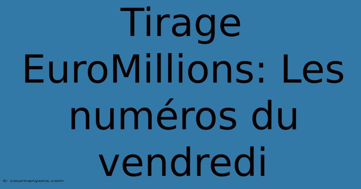 Tirage EuroMillions: Les Numéros Du Vendredi