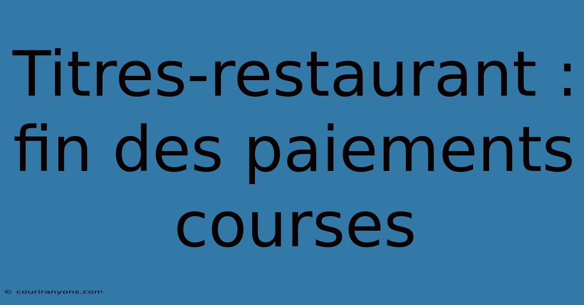 Titres-restaurant : Fin Des Paiements Courses