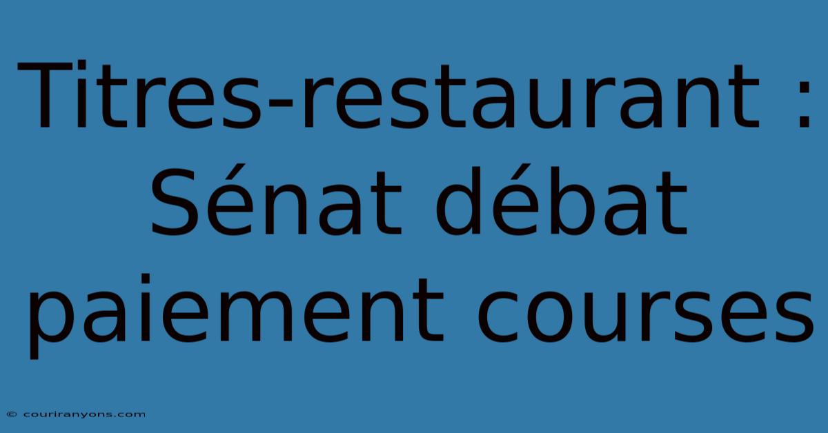 Titres-restaurant : Sénat Débat Paiement Courses