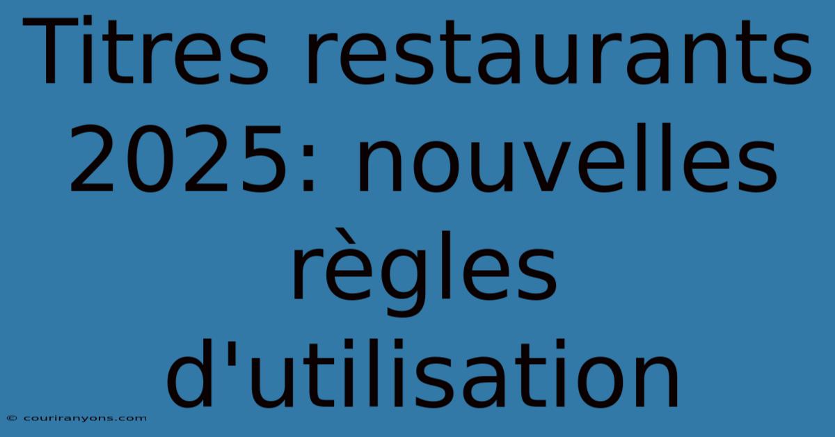 Titres Restaurants 2025: Nouvelles Règles D'utilisation