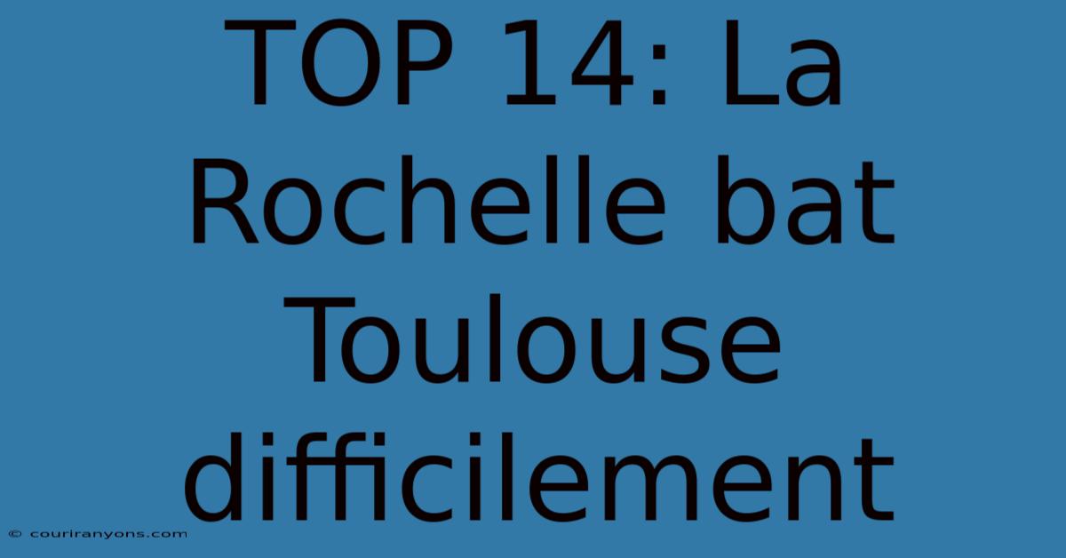 TOP 14: La Rochelle Bat Toulouse Difficilement