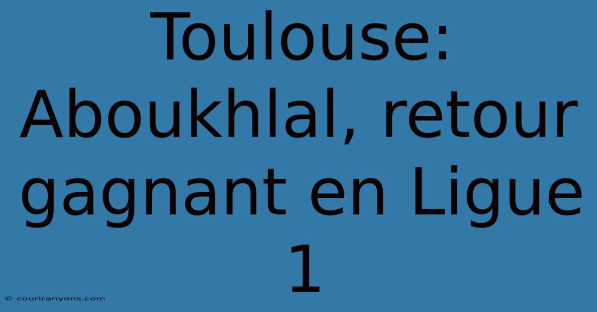 Toulouse: Aboukhlal, Retour Gagnant En Ligue 1