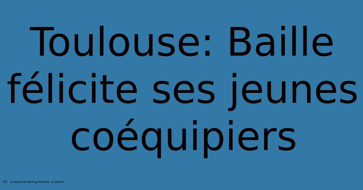 Toulouse: Baille Félicite Ses Jeunes Coéquipiers