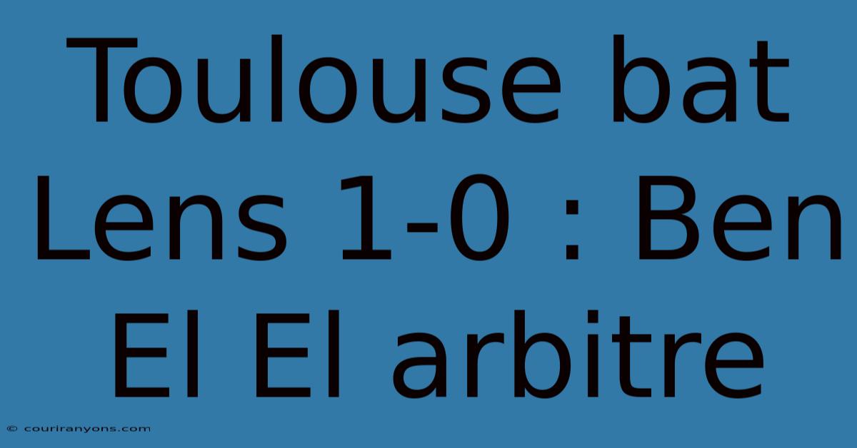 Toulouse Bat Lens 1-0 : Ben El El Arbitre