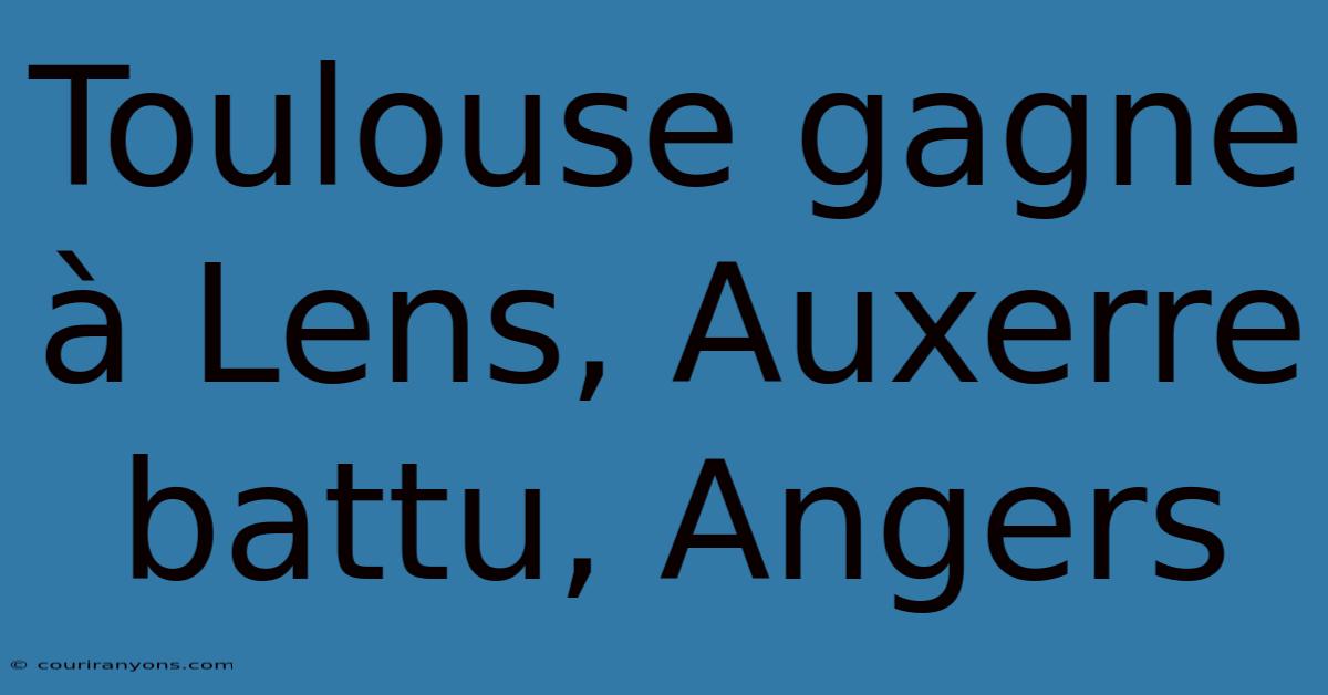 Toulouse Gagne À Lens, Auxerre Battu, Angers