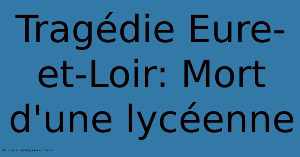 Tragédie Eure-et-Loir: Mort D'une Lycéenne