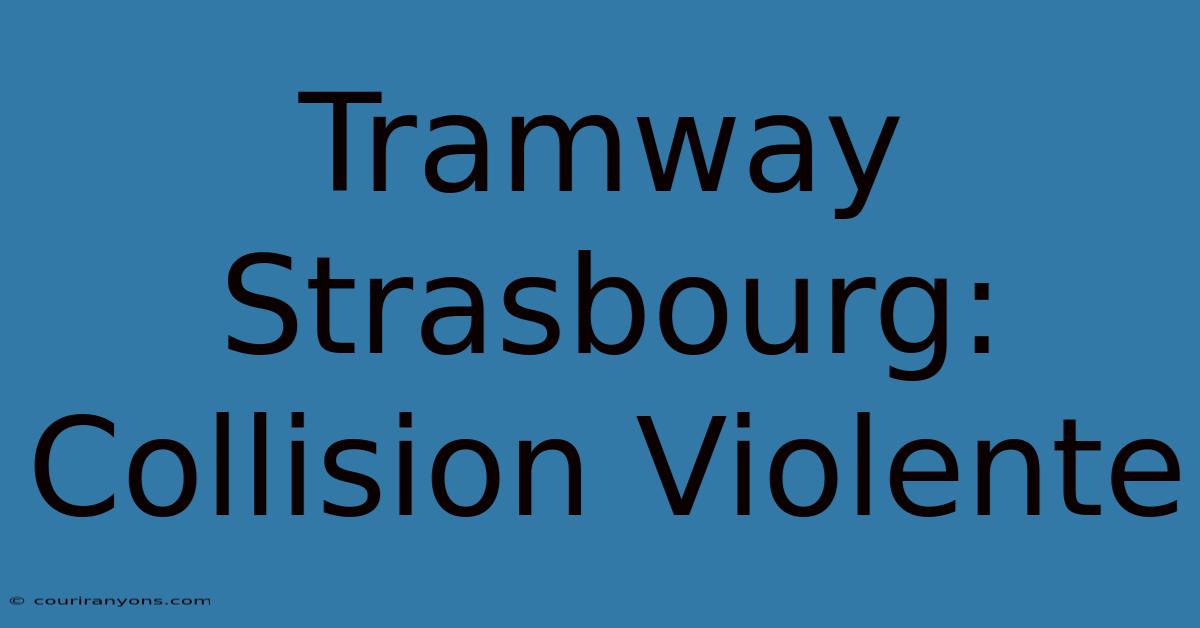 Tramway Strasbourg: Collision Violente