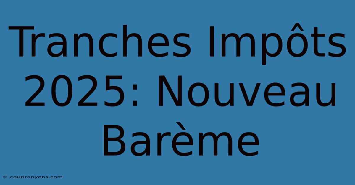 Tranches Impôts 2025: Nouveau Barème