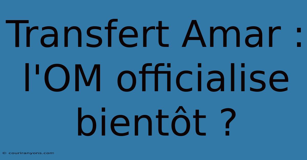 Transfert Amar : L'OM Officialise Bientôt ?