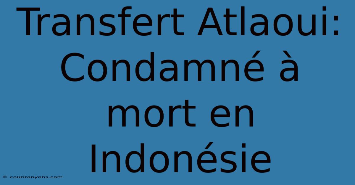 Transfert Atlaoui: Condamné À Mort En Indonésie